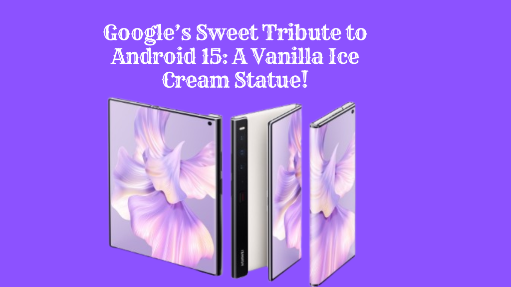 Google's Sweet Tribute to Android 15 A Vanilla Ice Cream Statue!