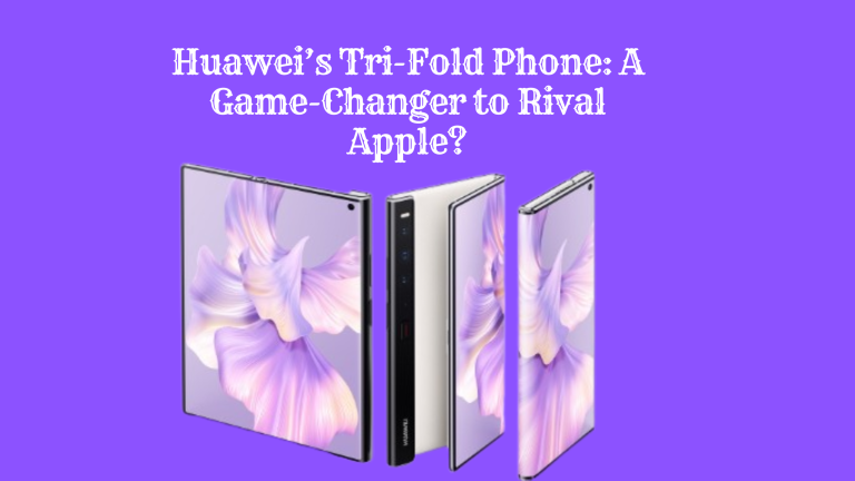 Huawei’s Tri-Fold Phone: A Game-Changer to Rival Apple?