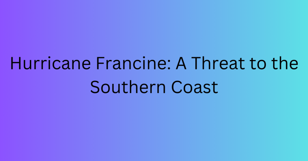 Hurricane Francine A Threat to the Southern Coast